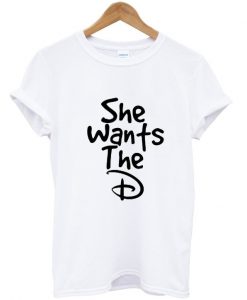 she wants the d Womens T-shirt Men T-Shirt