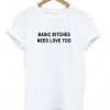 Basic Bitches Need Love Too Tshirt.jpg