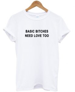 Basic Bitches Need Love Too Tshirt.jpg