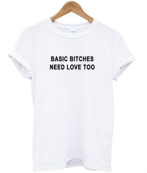 Basic Bitches Need Love Too Tshirt.jpg