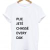 Plie Jete Chasse Every Day Tshirt
