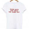 Raise Boys and Girls The Same Way T-shirt