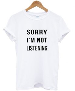 Sorry Im Not Listening Tshirt