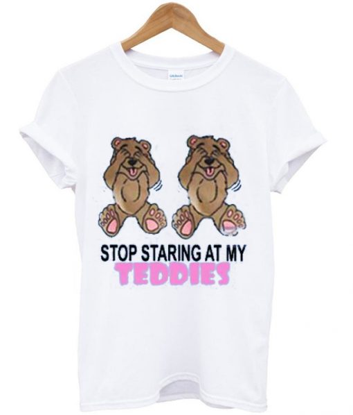 Stop Staring at My Teddies T Shirt