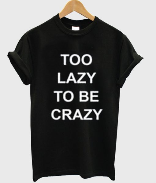 Too Lazy To Be Crazy T-shirt