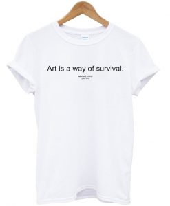 art is a way of survival T-shirt.jpg