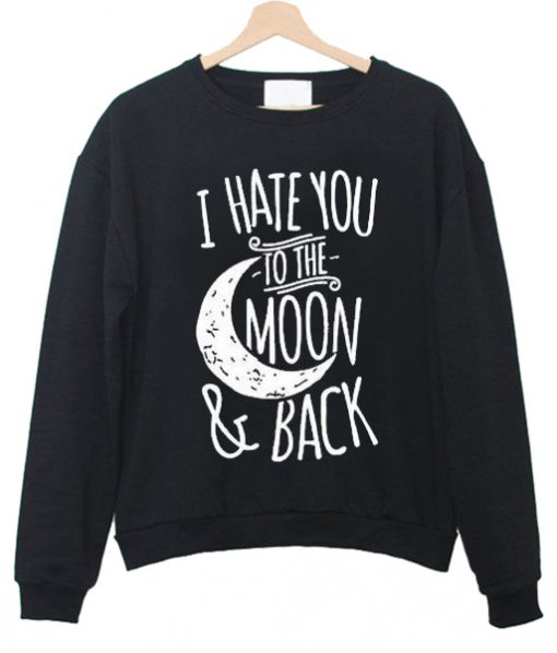 i hate you to the moon and back sweatshirt