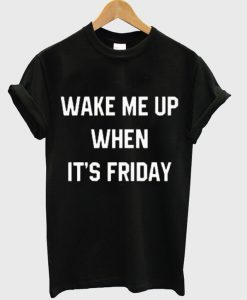 wake me up when it's friday t shirt