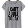 I Can't Adult Today T-Shirt