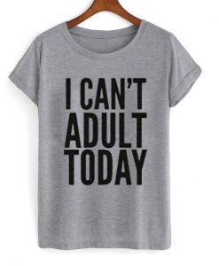 I Can't Adult Today T-Shirt