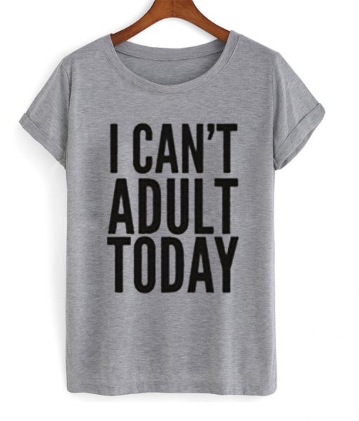 I Can't Adult Today T-Shirt