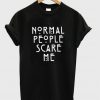 normal people scary me t shirt