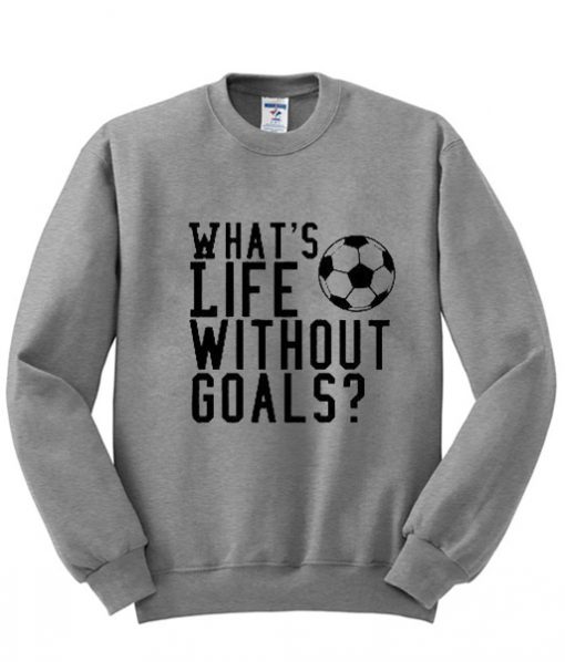 whats life without goals sweatshirt