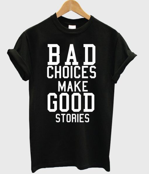 Bad Choices Make Good Stories T Shirt.jpg