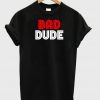 Bad Dude 2 T-shirt.jpg