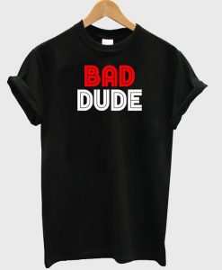 Bad Dude 2 T-shirt.jpg