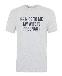 Be Nice to me My Wife is Pregnant Mens T Shirt.jpg