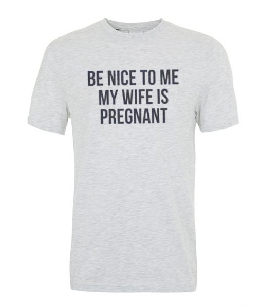 Be Nice to me My Wife is Pregnant Mens T Shirt.jpg