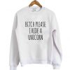 Bitch Please I Ride a Unicorn Sweatshirt