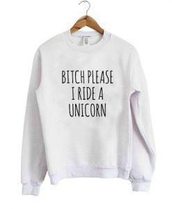 Bitch Please I Ride a Unicorn Sweatshirt