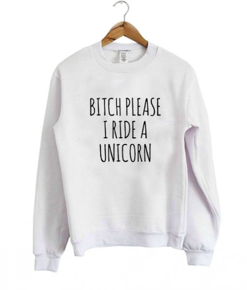 Bitch Please I Ride a Unicorn Sweatshirt