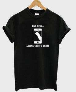 But first llama take a selfie t-shirt.jpg