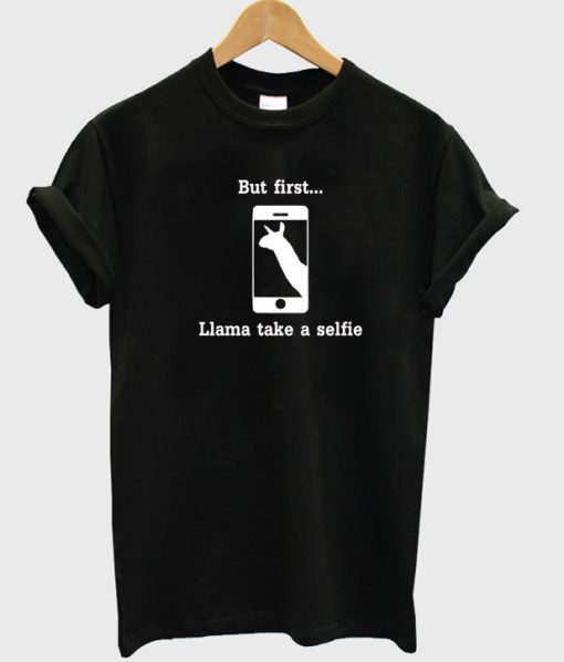 But first llama take a selfie t-shirt.jpg