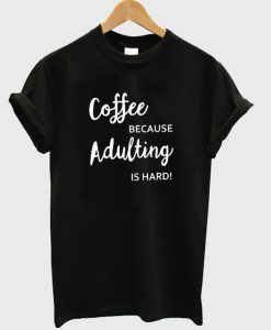 Coffe because adulting is hard t-shirt.jpg