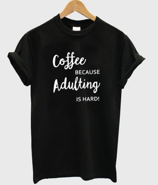 Coffe because adulting is hard t-shirt.jpg