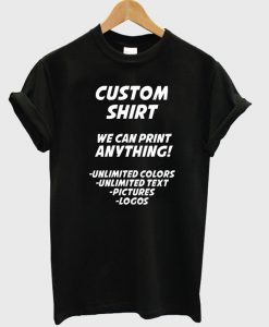Custom shirt we can print anything t-shirt