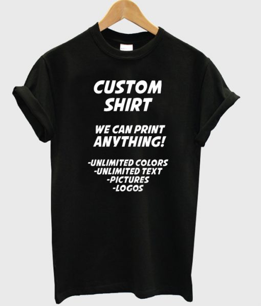 Custom shirt we can print anything t-shirt