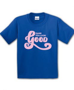 Dang you look good t-shirt