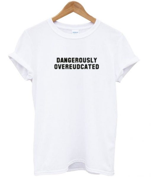 Dangerously Overeudcated T Shirt