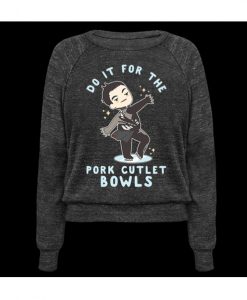 Do It For The Pork Cutlet Bowls sweatshirt