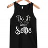 Do it for the after selfie tanktop