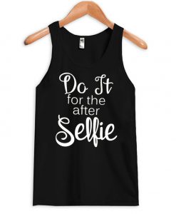Do it for the after selfie tanktop
