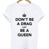 Dont Be A Drag Just Be A Queen T-shirt