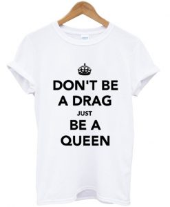 Dont Be A Drag Just Be A Queen T-shirt