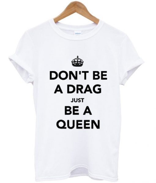 Dont Be A Drag Just Be A Queen T-shirt