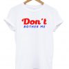 Don't Bother Me T Shirt