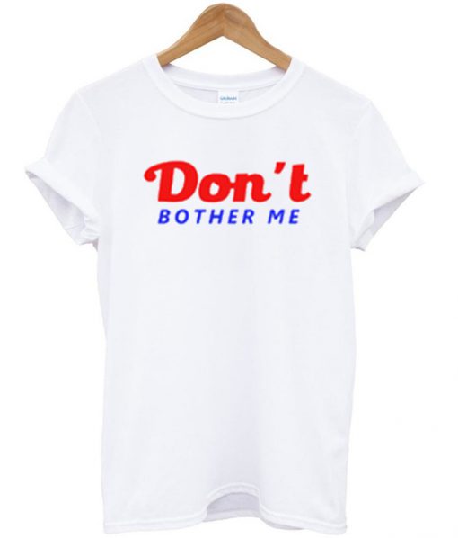 Don't Bother Me T Shirt