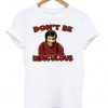 Don't be ridiculous t-shirt