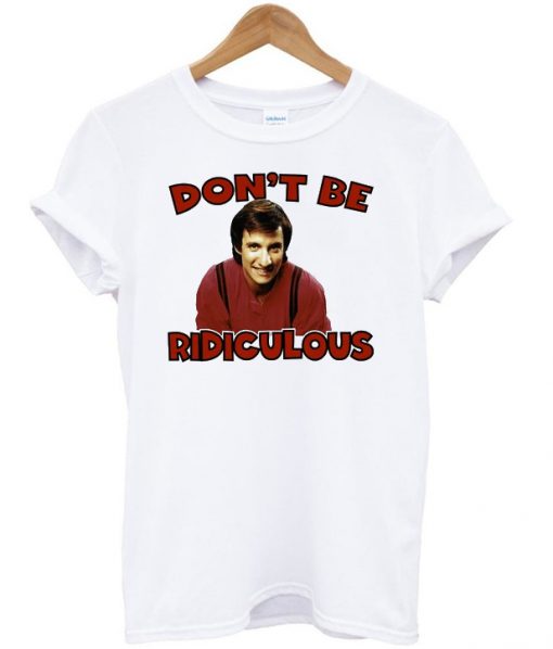 Don't be ridiculous t-shirt