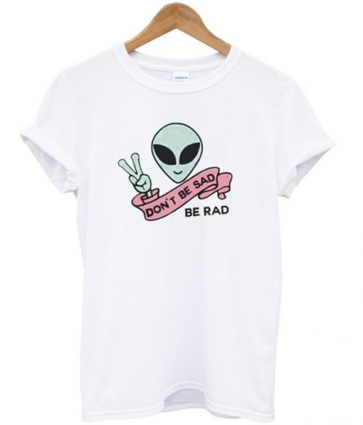 Don't be sad be rad t-shirt