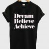 Dream Believe Achieve T Shirt