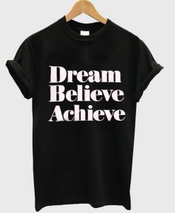 Dream Believe Achieve T Shirt