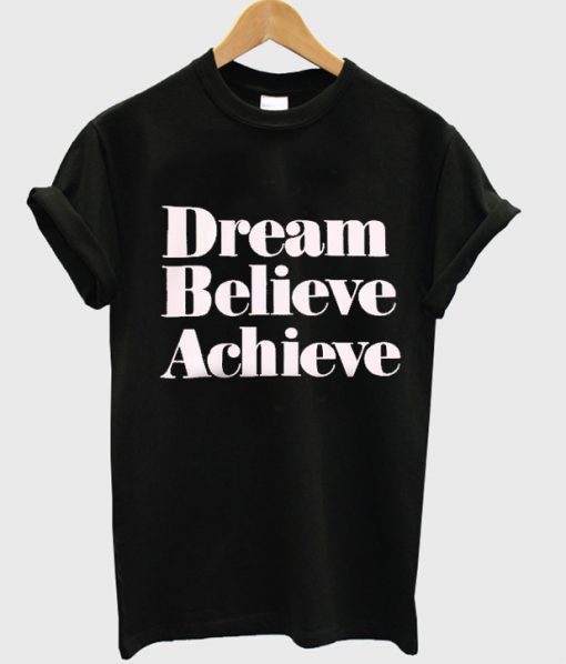 Dream Believe Achieve T Shirt