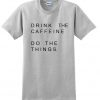 Drink The Caffeine Do The Things T shirt