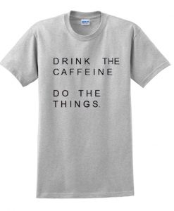 Drink The Caffeine Do The Things T shirt