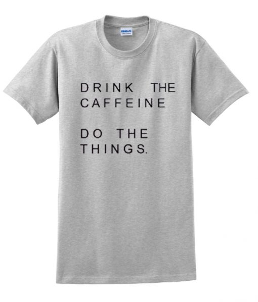 Drink The Caffeine Do The Things T shirt